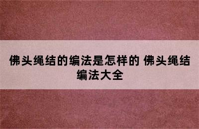 佛头绳结的编法是怎样的 佛头绳结编法大全